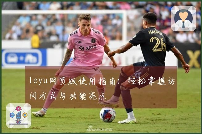 leyu网页版使用指南：轻松掌握访问方式与功能亮点